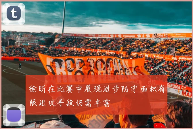 徐昕在比赛中展现进步防守面积有限进攻手段仍需丰富