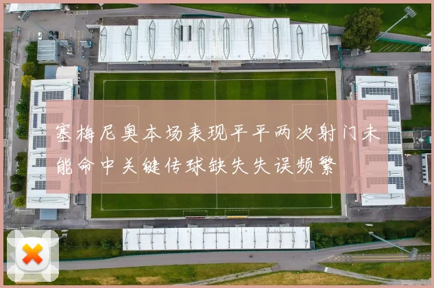 塞梅尼奥本场表现平平两次射门未能命中关键传球缺失失误频繁