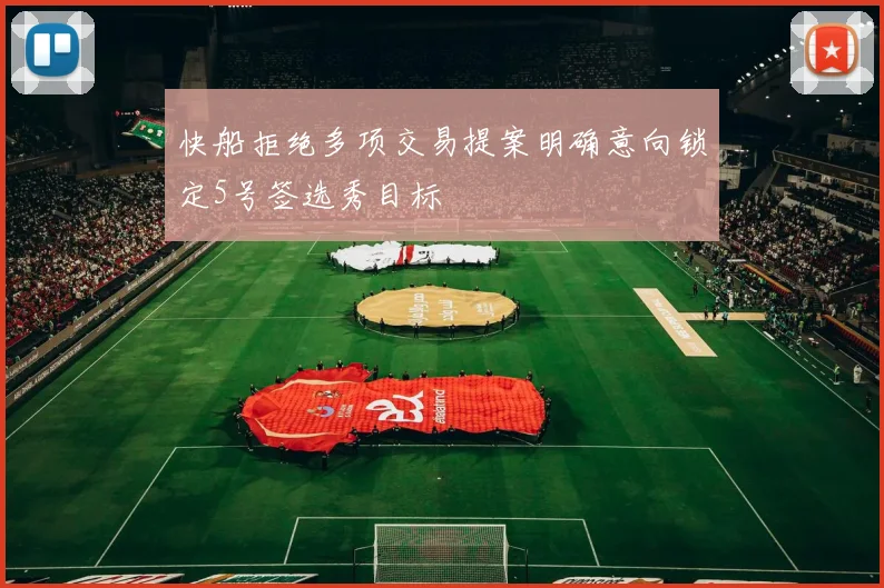 快船拒绝多项交易提案明确意向锁定5号签选秀目标