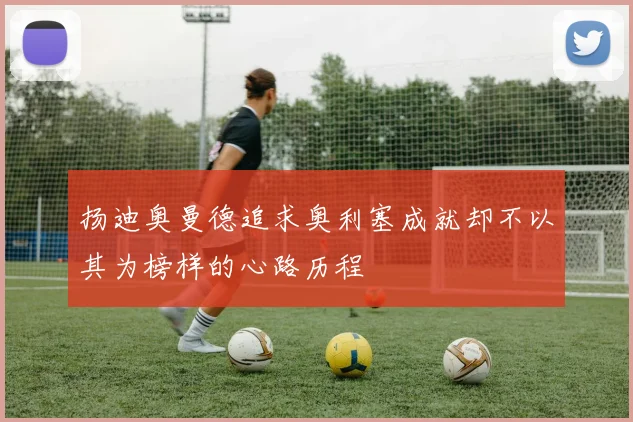 扬迪奥曼德追求奥利塞成就却不以其为榜样的心路历程