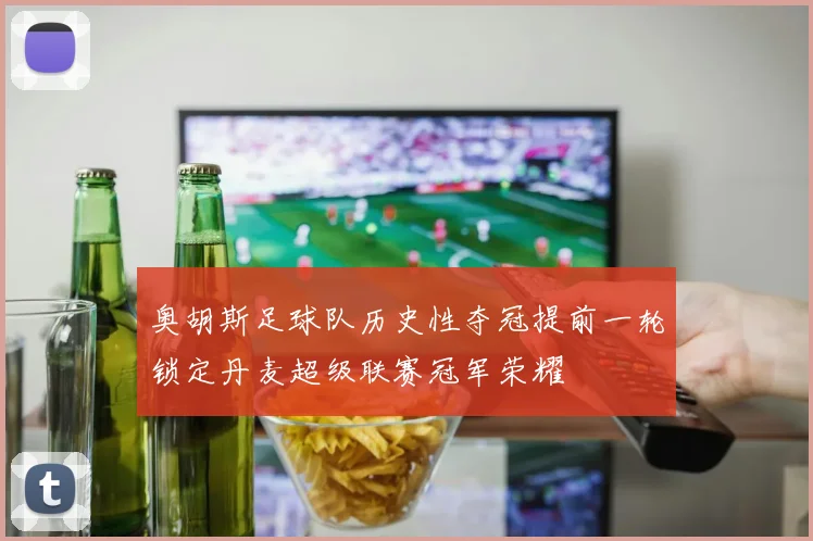 奥胡斯足球队历史性夺冠提前一轮锁定丹麦超级联赛冠军荣耀