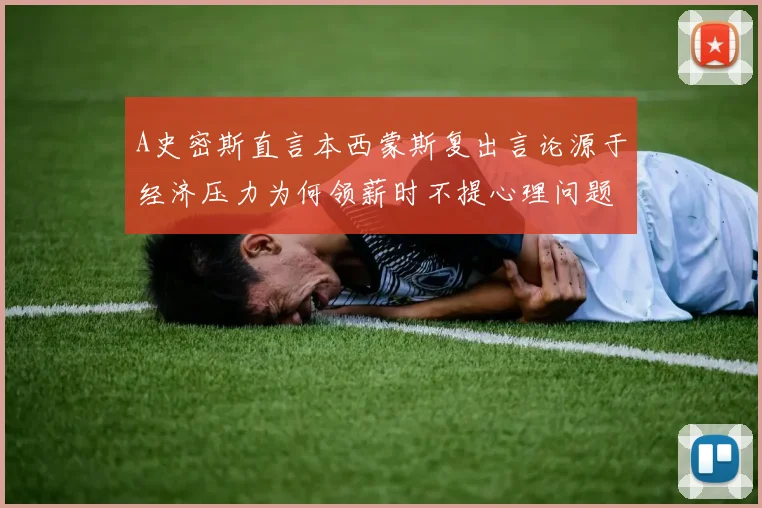 A史密斯直言本西蒙斯复出言论源于经济压力为何领薪时不提心理问题