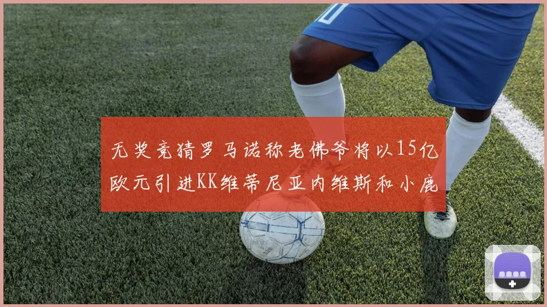 无奖竞猜罗马诺称老佛爷将以15亿欧元引进KK维蒂尼亚内维斯和小鹿
