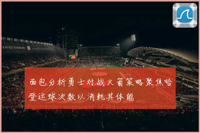 面包分析勇士对战火箭策略聚焦哈登运球次数以消耗其体能