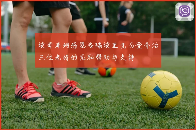 埃奇库姆感恩洛瑞埃里克戈登乔治三位老将的无私帮助与支持