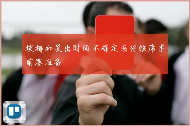 埃梅加复出时间不确定或将缺席季前赛准备