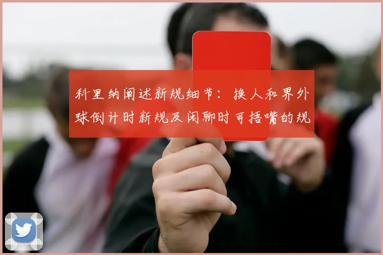 科里纳阐述新规细节：换人和界外球倒计时新规及闲聊时可捂嘴的规定