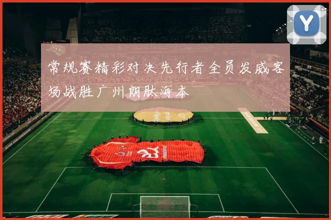 常规赛精彩对决先行者全员发威客场战胜广州朗肽海本
