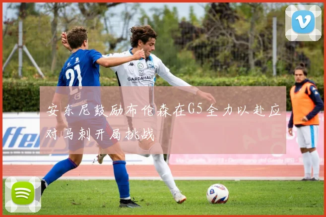 安东尼鼓励布伦森在G5全力以赴应对马刺开局挑战